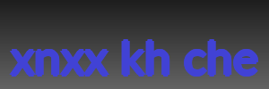 xnxx kh che
